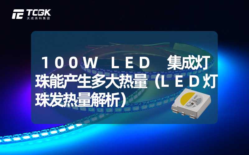 100W LED 集成灯珠能产生多大热量（LED灯珠发热量解析）